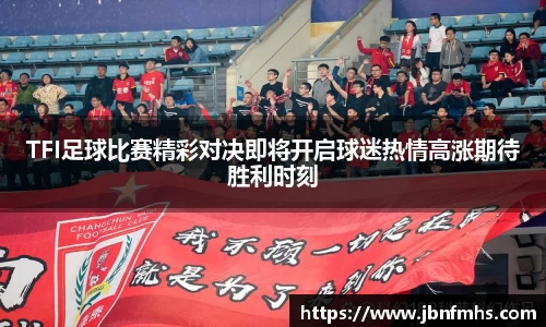 TFI足球比赛精彩对决即将开启球迷热情高涨期待胜利时刻