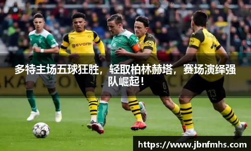 多特主场五球狂胜，轻取柏林赫塔，赛场演绎强队崛起！