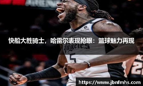快船大胜骑士，哈雷尔表现抢眼：篮球魅力再现