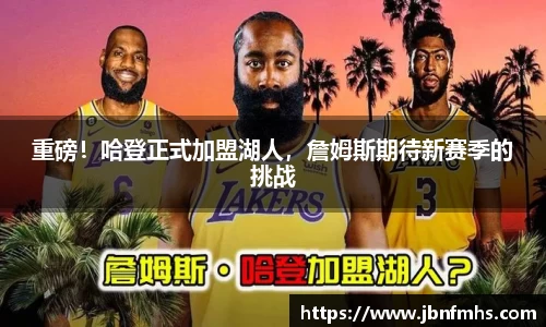 重磅！哈登正式加盟湖人，詹姆斯期待新赛季的挑战