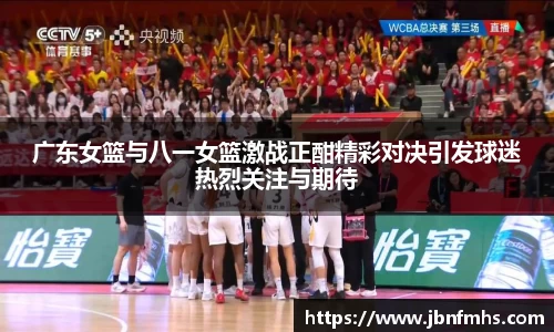 广东女篮与八一女篮激战正酣精彩对决引发球迷热烈关注与期待